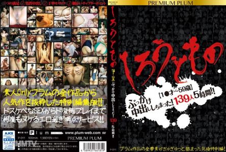 P-011 しろうともの 【1●才～59歳】ぶっかけ中出ししちまった！139人5時間！！PREMIUM PLUM